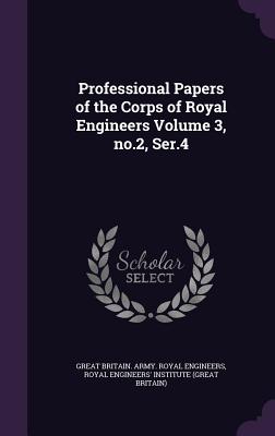 Professional Papers of the Corps of Royal Engineers Volume 3, no.2, Ser.4 - Great Britain Army Royal Engineers (Creator), and Royal Engineers' Institute (Great Britai (Creator)