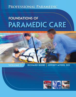 Professional Paramedic, Volume I: Foundations of Paramedic Care - Beebe, Richard, and Myers, Jeff, Dr.