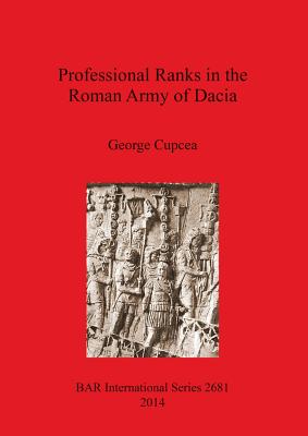 Professional Ranks in the Roman Army of Dacia - Cupcea, George