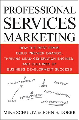 Professional Services Marketing: How the Best Firms Build Premier Brands, Thriving Lead Generation Engines, and Cultures of Business Development Success - Schultz, Mike, and Doerr, John E