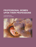 Professional Women Upon Their Professions: Conversations