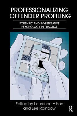 Professionalizing Offender Profiling: Forensic and Investigative Psychology in Practice - Alison, Laurence (Editor), and Rainbow, Lee (Editor)