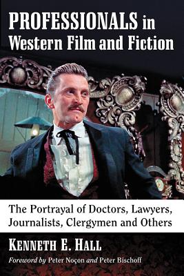 Professionals in Western Film and Fiction: The Portrayal of Doctors, Lawyers, Journalists, Clergymen and Others - Hall, Kenneth E