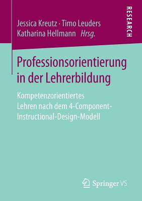 Professionsorientierung in Der Lehrerbildung: Kompetenzorientiertes Lehren Nach Dem 4-Component-Instructional-Design-Modell - Kreutz, Jessica (Editor), and Leuders, Timo (Editor), and Hellmann, Katharina (Editor)