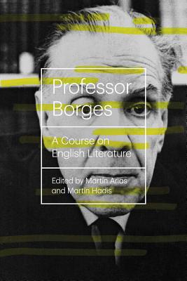 Professor Borges: A Course on English Literature - Borges, Jorge Luis, and Silver, Katherine (Translated by), and Arias, Martn (Editor)