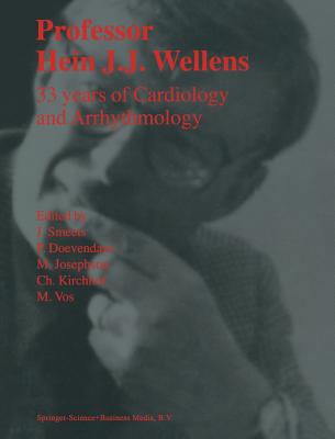 Professor Hein J.J. Wellens: 33 Years of Cardiology and Arrhythmology: 33 Years of Cardiology and Arrhythmology - Smeets, J (Editor), and Doevendans, P A F M (Editor), and Josephson, M (Editor)