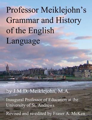 Professor Meiklejohn's Grammar and History of the English Language: 2012 - McKen, Fraser (Editor), and Meiklejohn, J M D