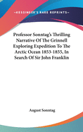 Professor Sonntag's Thrilling Narrative Of The Grinnell Exploring Expedition To The Arctic Ocean 1853-1855, In Search Of Sir John Franklin