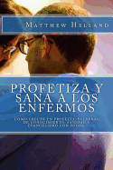 Profetiza y sana a los enfermos: C?mo crecer en profec?a, Palabras de conocimiento, Sanidad y evangelismo con poder