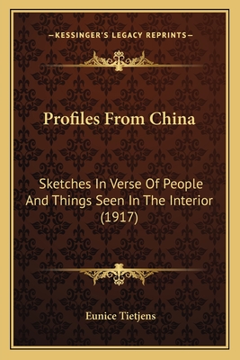 Profiles from China: Sketches in Verse of People and Things Seen in the Interior Sketches in Verse of People and Things Seen in the Interior (1917) (1917) - Tietjens, Eunice