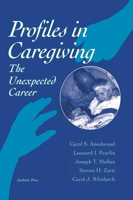 Profiles in Caregiving: The Unexpected Career - Aneshensel, Carol S, and Zarit, Steven H, and Whitlach, Carol J