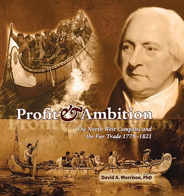 Profit & Ambition: The North West Company and the Fur Trade 1779-1821 - Morrison, David A