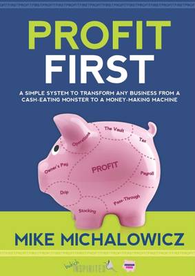 Profit First: A Simple System to Transform Any Business from a Cash-Eating Monster to a Money-Making Machine - Michalowicz, Mike