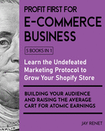 Profit First for E-Commerce Business [5 Books in 1]: Learn the Undefeated Marketing Protocol to Grow Your Shopify Store, Building Your Audience and Raising the Average Cart for Atomic Earnings