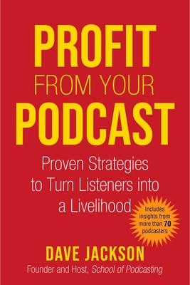 Profit from Your Podcast: Proven Strategies to Turn Listeners Into a Livelihood - Jackson, Dave
