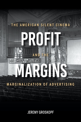 Profit Margins: The American Silent Cinema and the Marginalization of Advertising - Groskopf, Jeremy