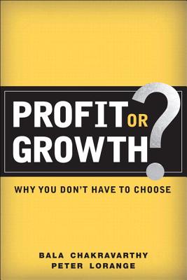 Profit or Growth?: Why You Don't Have to Choose (paperback) - Chakravarthy, Bala, and Lorange, Peter