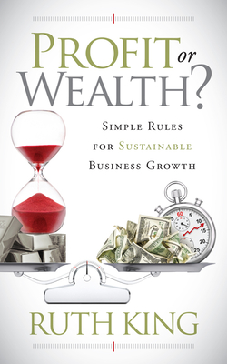 Profit or Wealth?: Simple Rules for Sustainable Business Growth - King, Ruth