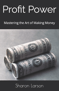 Profit Power: Mastering the Art of Making Money