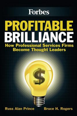 Profitable Brilliance: How professional services firms become thought leaders - Rogers, Bruce H, and Prince, Russ Alan