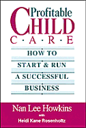 Profitable Child Care: How to Start & Run a Successful Business - Howkins, Nan Lee, and Rosenrholtz, Heidi K