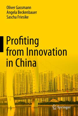 Profiting from Innovation in China - Gassmann, Oliver, and Beckenbauer, Angela, and Friesike, Sascha