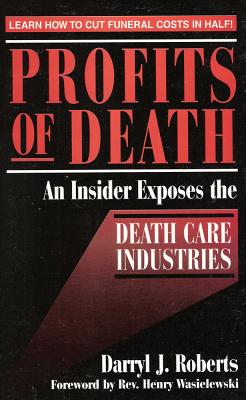 Profits of Death: An Insider Exposes the Death Care Industries: Save Up to 50% on Final Arrangements - Roberts, Darryl J