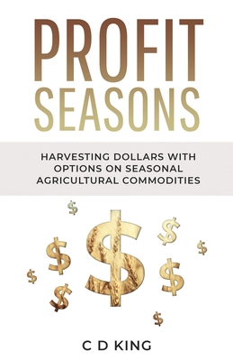 Profits Seasons: Harvesting Dollars with Options on Seasonal Agricultural Commodities - King, C D