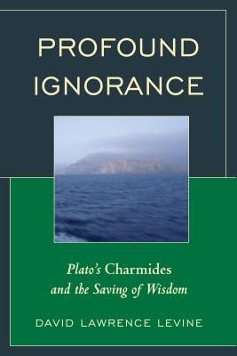 Profound Ignorance: Plato's Charmides and the Saving of Wisdom - Levine, David Lawrence