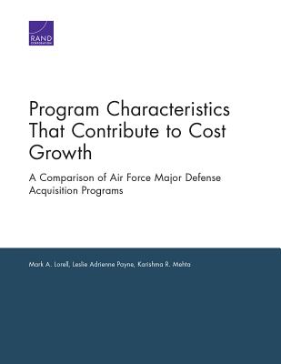 Program Characteristics That Contribute to Cost Growth: A Comparison of Air Force Major Defense Acquisition Programs - Lorell, Mark A, and Payne, Leslie Adrienne, and Mehta, Karishma R