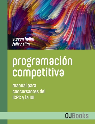 Programacin competitiva: Manual para concursantes del ICPC y la IOI - Halim, Felix, and Revilla Rodrguez, Miguel (Translated by), and Halim, Steven
