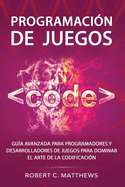 Programacin de juegos: Gua avanzada para programadores y desarrolladores de juegos para dominar el arte de la codificacin