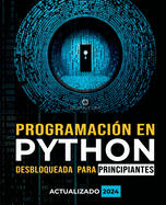 Programacin en Python Desbloqueada para Principiantes: Gua definitiva para aprender los conceptos bsicos de Python: Fundamentos de programacin. Python paso a paso para principiantes