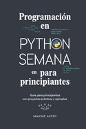 Programacin en Python en una Semana para Principiantes: Gua Para Principiantes Con Proyectos Prcticos Y Ejemplos