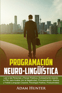 Programacin Neuro-Lingstica: Leer a las Personas y Pensar Positiva y Exitosamente Usando la PNL para Acabar con la Negatividad, Procrastinacin, Miedos y Fobias