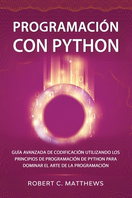 Programaci?n con Python: Gu?a avanzada de codificaci?n utilizando los principios de programaci?n de Python para dominar el arte de la programaci?n - Matthews, Robert C