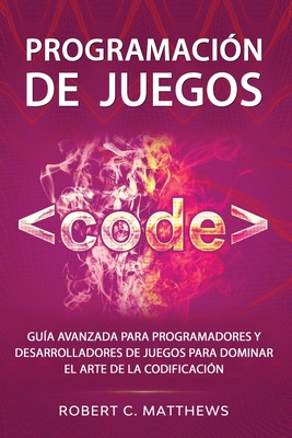 Programaci?n de juegos: Gu?a avanzada para programadores y desarrolladores de juegos para dominar el arte de la codificaci?n - Matthews, Robert C