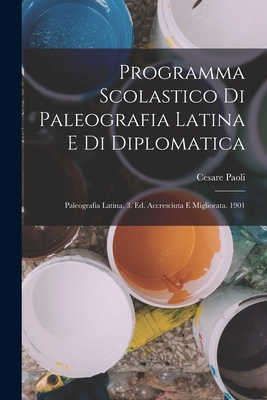 Programma Scolastico Di Paleografia Latina E Di Diplomatica: Paleografia Latina. 3. Ed. Accresciuta E Migliorata. 1901 - Paoli, Cesare