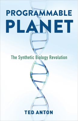 Programmable Planet: The Synthetic Biology Revolution - Anton, Ted