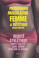 Programme Musculation Femme et Di?t?tique, niveau d?butant: Beaut? Athl?tique, corps sculpt?, sans cardio, bas? sur la science