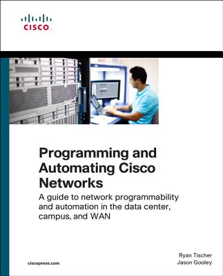 Programming and Automating Cisco Networks: A guide to network programmability and automation in the data center, campus, and WAN - Tischer, Ryan, and Gooley, Jason