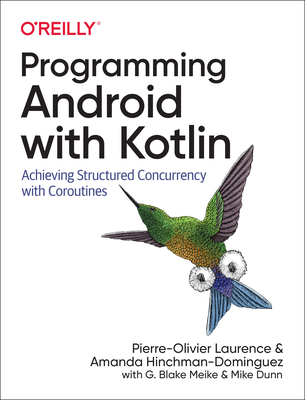 Programming Android with Kotlin: Achieving Structured Concurrency with Coroutines - Laurence, Pierre-Olivier, and Hinchman-Dominguez, Amanda, and Meike, G Blake