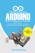 Programming Arduino With Python For Robots (2020 Edition): A Beginner to Advanced Reference Guide to Arduino programming for Microcontroller processing and Robotics