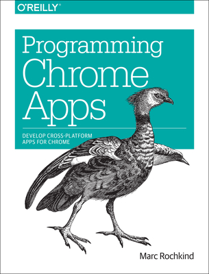 Programming Chrome Apps: Develop Cross-Platform Apps for Chrome - Rochkind, Marc