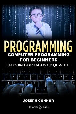 Programming: Computer Programming for Beginners: Learn the Basics of Java, SQL & C++ - Connor, Joseph