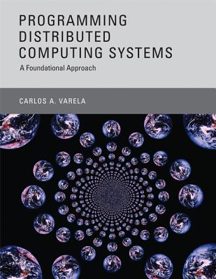 Programming Distributed Computing Systems: A Foundational Approach - Varela, Carlos A, and Agha, Gul (Foreword by)