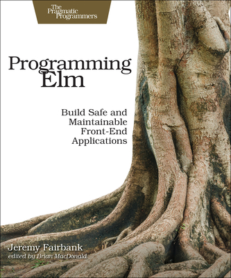 Programming ELM: Build Safe, Sane, and Maintainable Front-End Applications - Fairbank, Jeremy