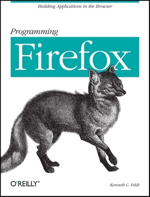 Programming Firefox: Building Applications in the Browser - Feldt, Kenneth C