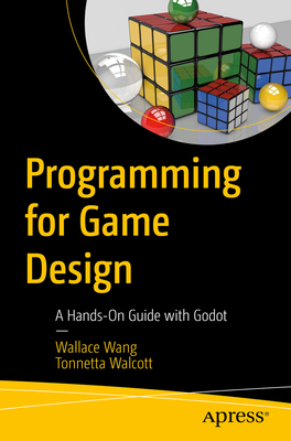 Programming for Game Design: A Hands-On Guide with Godot - Wang, Wallace, and Walcott, Tonnetta