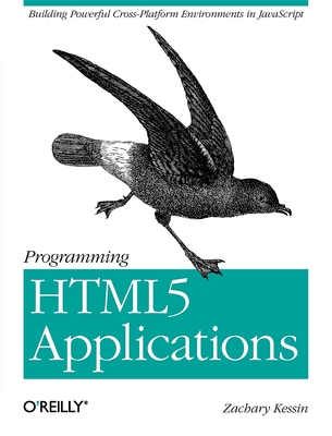 Programming HTML5 Applications: Building Powerful Cross-Platform Environments in JavaScript - Kessin, Zachary